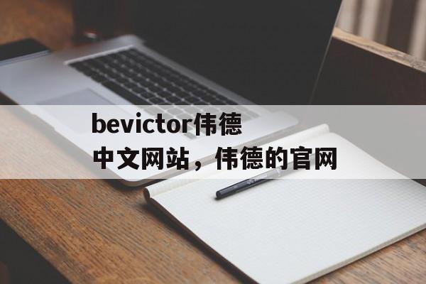 bevictor伟德中文网站，伟德的官网