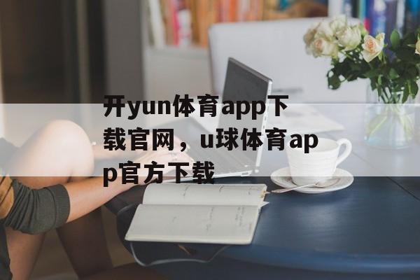 开yun体育app下载官网，u球体育app官方下载