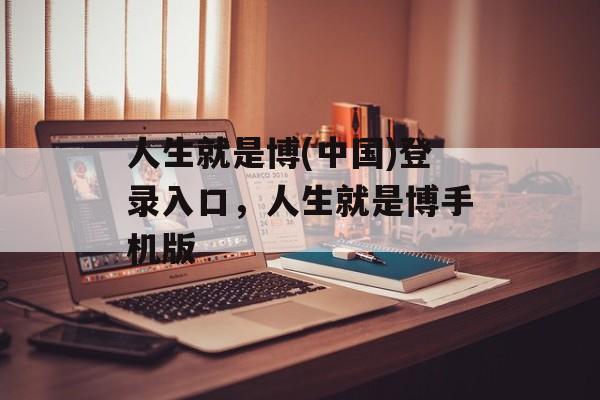 人生就是博(中国)登录入口，人生就是博手机版