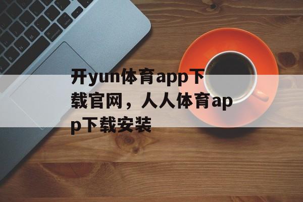 开yun体育app下载官网，人人体育app下载安装