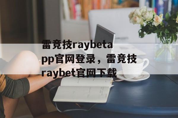 雷竞技raybetapp官网登录，雷竞技raybet官网下载