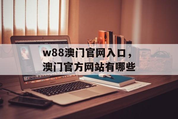 w88澳门官网入口，澳门官方网站有哪些